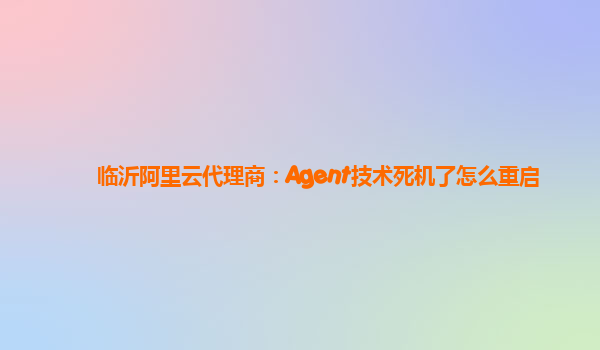 临沂阿里云代理商：Agent技术死机了怎么重启