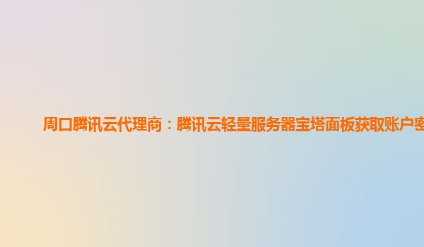 周口腾讯云代理商：腾讯云轻量服务器宝塔面板获取账户密码