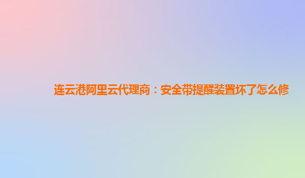 连云港阿里云代理商：安全带提醒装置坏了怎么修