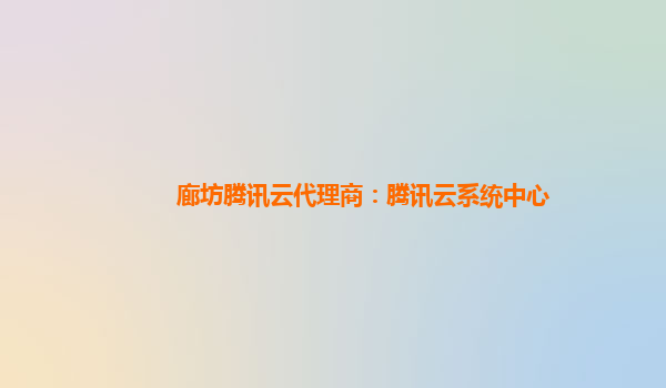 廊坊腾讯云代理商：腾讯云系统中心