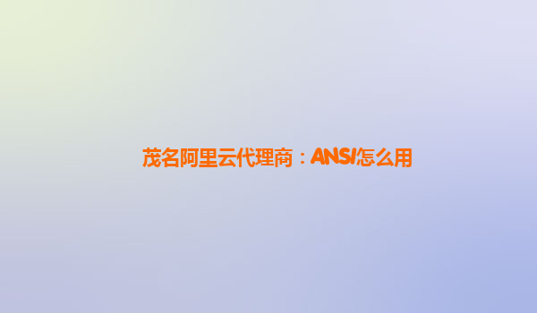 茂名阿里云代理商：ANSI怎么用