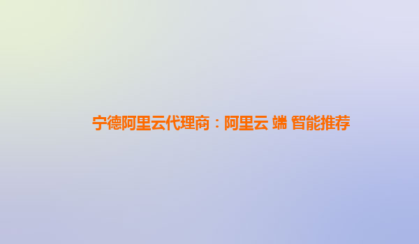 宁德阿里云代理商：阿里云+端+智能推荐