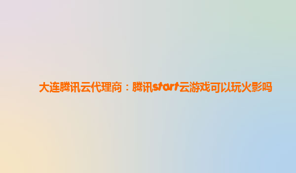 大连腾讯云代理商：腾讯start云游戏可以玩火影吗