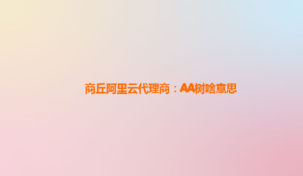 商丘阿里云代理商：AA树啥意思