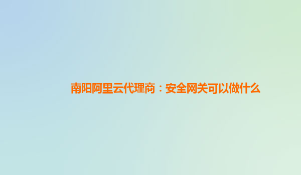 南阳阿里云代理商：安全网关可以做什么