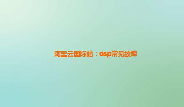 阿里云国际站：asp常见故障