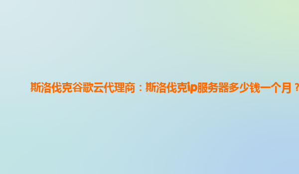 斯洛伐克谷歌云代理商：斯洛伐克ip服务器多少钱一个月？