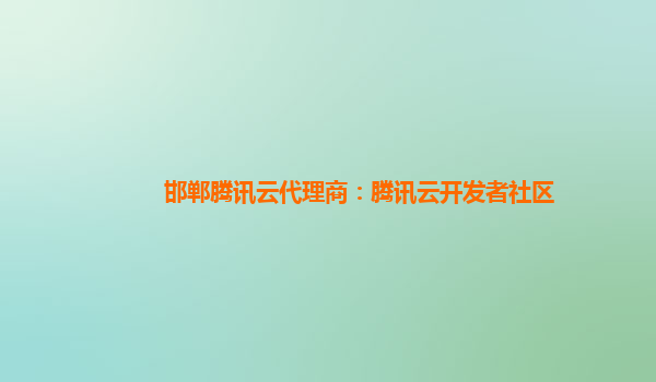 邯郸腾讯云代理商：腾讯云开发者社区