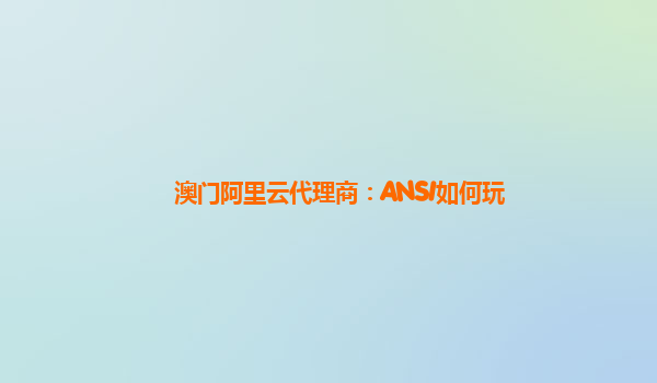 澳门阿里云代理商：ANSI如何玩