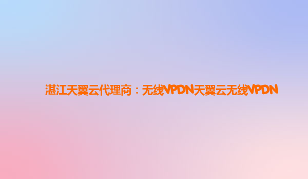 湛江天翼云代理商：无线VPDN天翼云无线VPDN