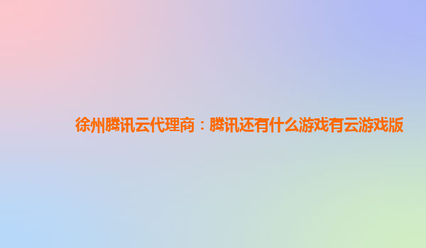 徐州腾讯云代理商：腾讯还有什么游戏有云游戏版