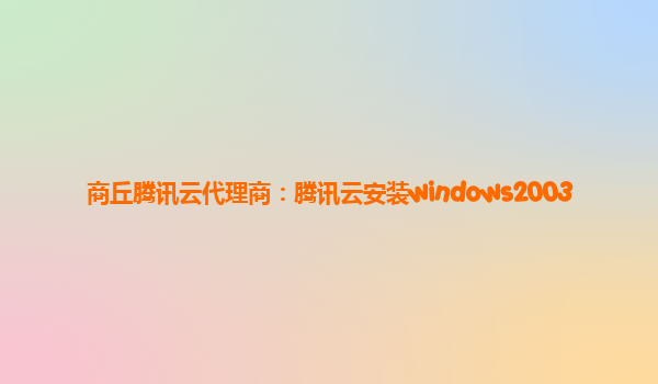 商丘腾讯云代理商：腾讯云安装windows2003