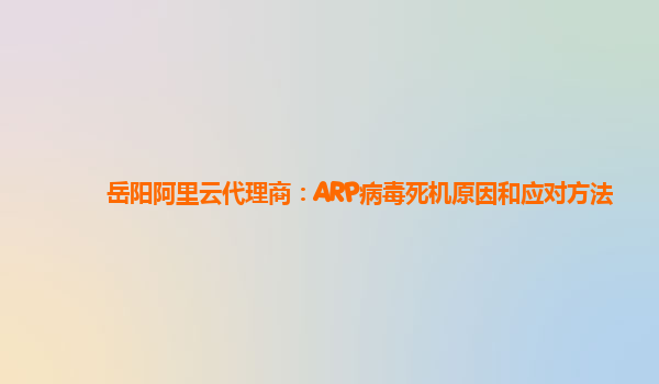 岳阳阿里云代理商：ARP病毒死机原因和应对方法