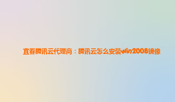 宜春腾讯云代理商：腾讯云怎么安装win2008镜像