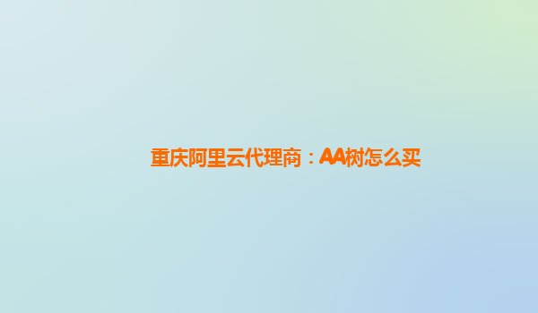 重庆阿里云代理商：AA树怎么买