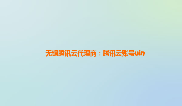 无锡腾讯云代理商：腾讯云账号uin
