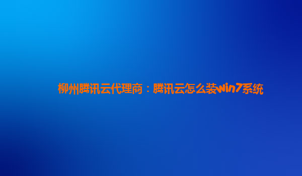 柳州腾讯云代理商：腾讯云怎么装win7系统