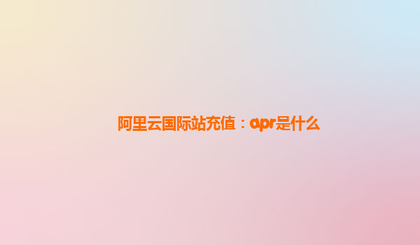 阿里云国际站充值：apr是什么