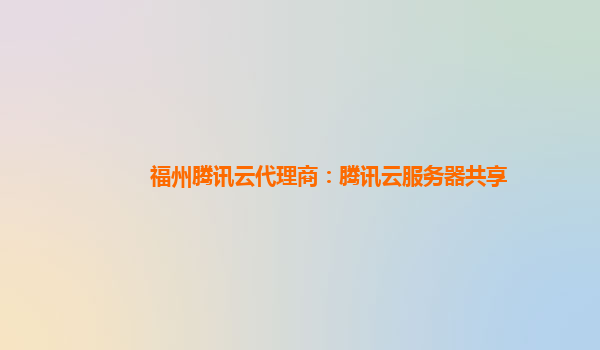 福州腾讯云代理商：腾讯云服务器共享