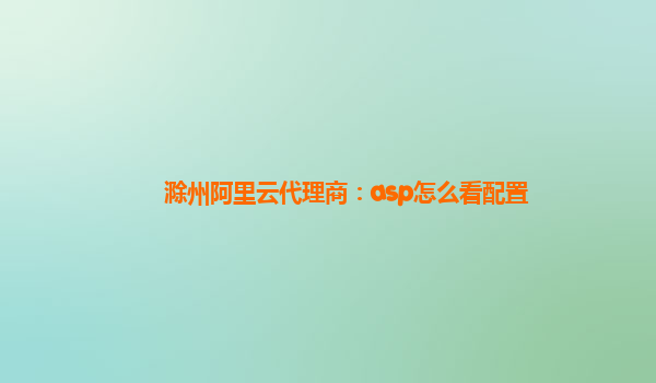 滁州阿里云代理商：asp怎么看配置