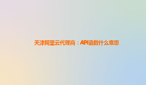 天津阿里云代理商：API函数什么意思