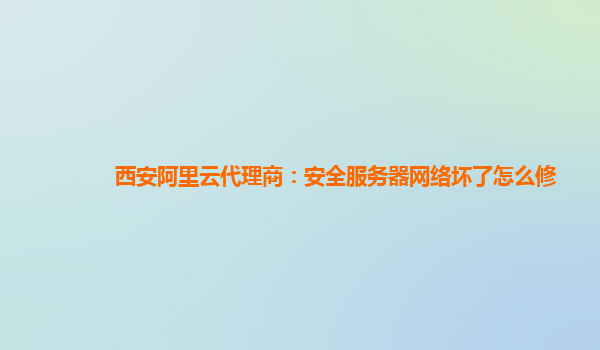 西安阿里云代理商：安全服务器网络坏了怎么修