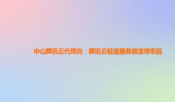 中山腾讯云代理商：腾讯云轻量服务器宝塔密码