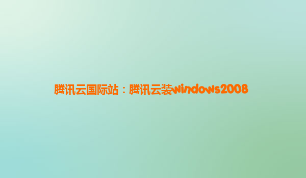 腾讯云国际站：腾讯云装windows2008