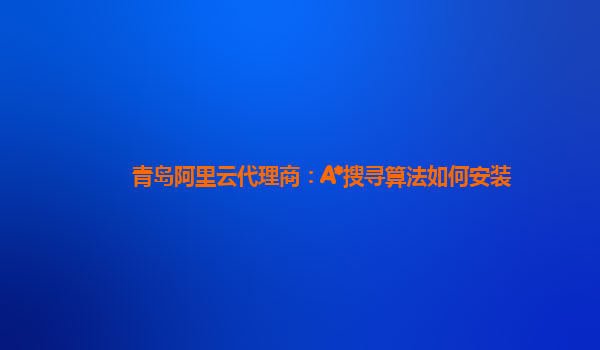 青岛阿里云代理商：A*搜寻算法如何安装
