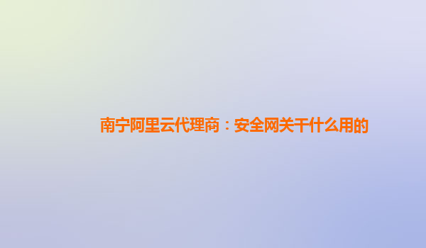 南宁阿里云代理商：安全网关干什么用的