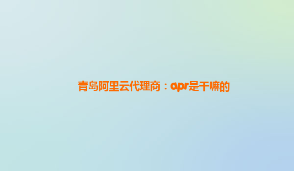 青岛阿里云代理商：apr是干嘛的