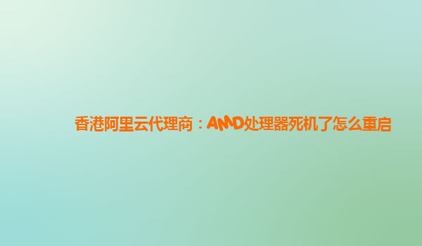 香港阿里云代理商：AMD处理器死机了怎么重启