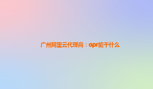 广州阿里云代理商：apr能干什么