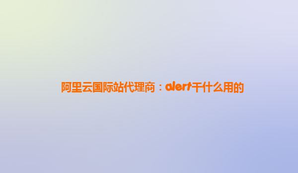 阿里云国际站代理商：alert干什么用的