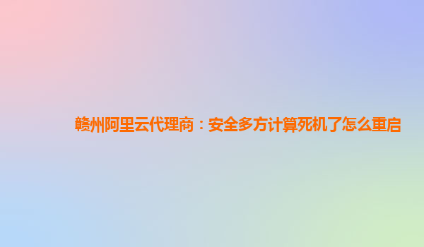 赣州阿里云代理商：安全多方计算死机了怎么重启
