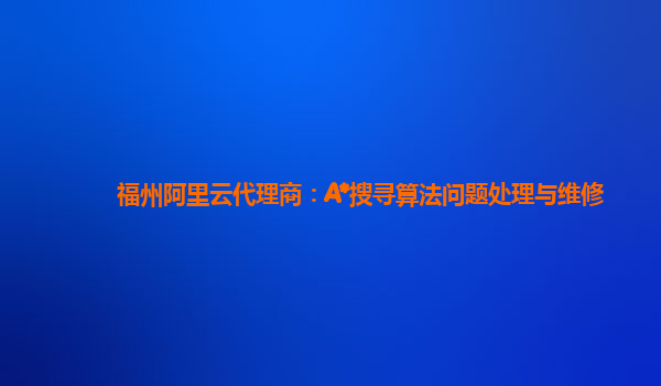 福州阿里云代理商：A*搜寻算法问题处理与维修