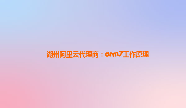 湖州阿里云代理商：arm7工作原理
