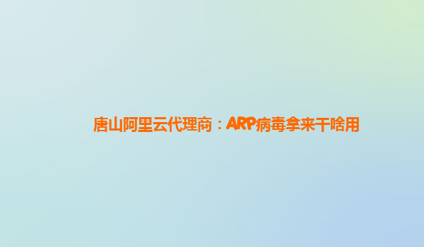 唐山阿里云代理商：ARP病毒拿来干啥用