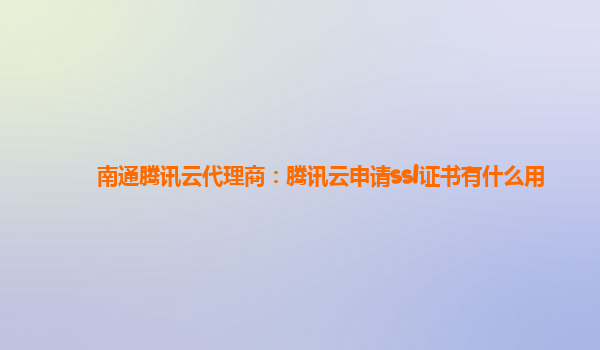 南通腾讯云代理商：腾讯云申请ssl证书有什么用
