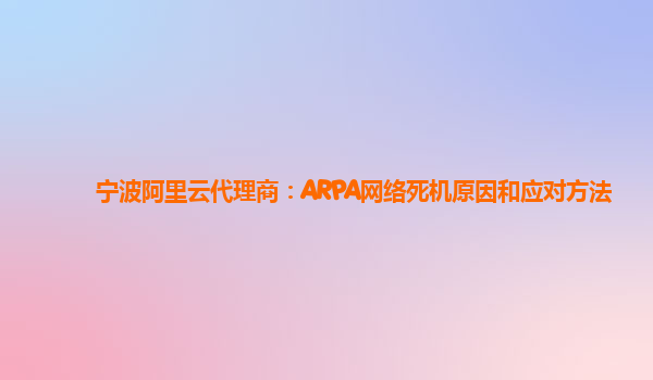 宁波阿里云代理商：ARPA网络死机原因和应对方法