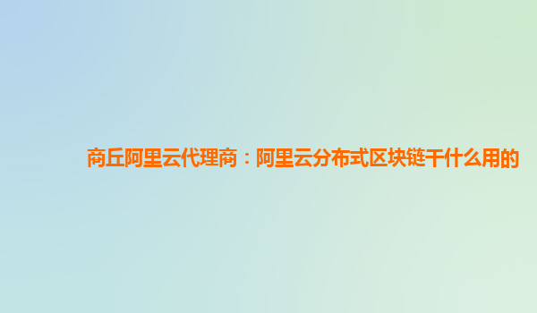 商丘阿里云代理商：阿里云分布式区块链干什么用的