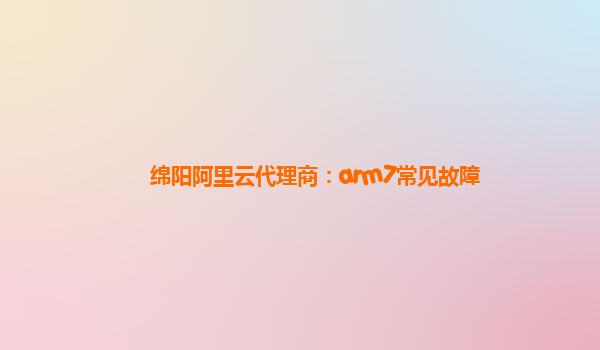 绵阳阿里云代理商：arm7常见故障
