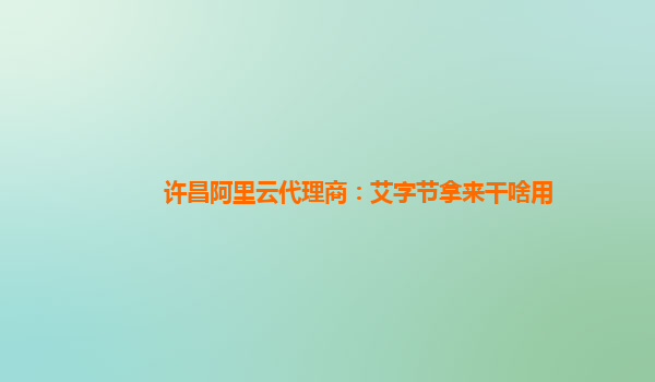许昌阿里云代理商：艾字节拿来干啥用
