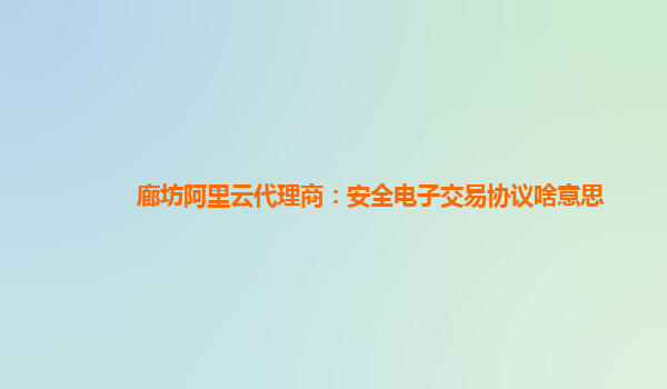 廊坊阿里云代理商：安全电子交易协议啥意思