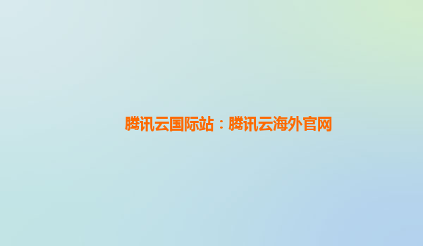 腾讯云国际站：腾讯云海外官网