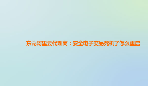 东莞阿里云代理商：安全电子交易死机了怎么重启