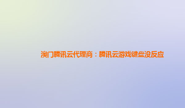 澳门腾讯云代理商：腾讯云游戏键盘没反应