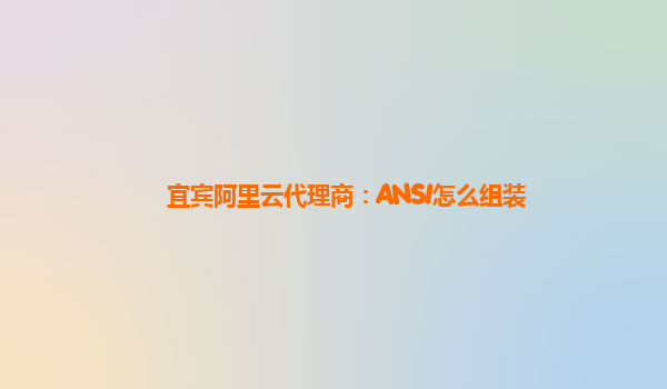 宜宾阿里云代理商：ANSI怎么组装