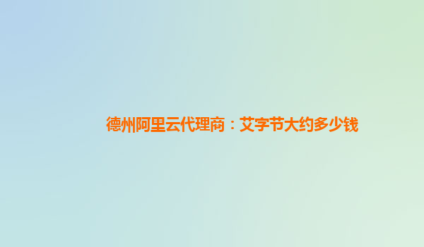 德州阿里云代理商：艾字节大约多少钱