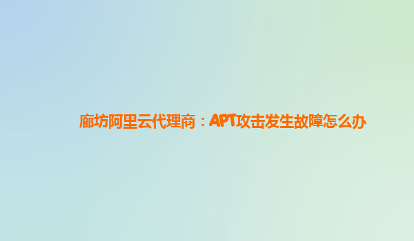 廊坊阿里云代理商：APT攻击发生故障怎么办